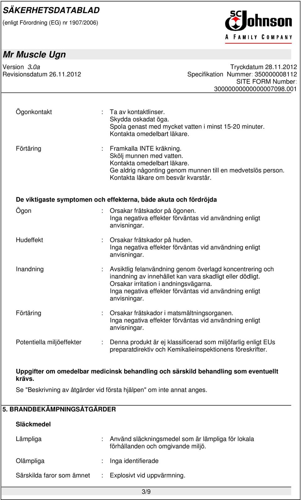 De viktigaste symptomen och effekterna, både akuta och fördröjda Ögon : Orsakar frätskador på ögonen. Inga negativa effekter förväntas vid användning enligt anvisningar.