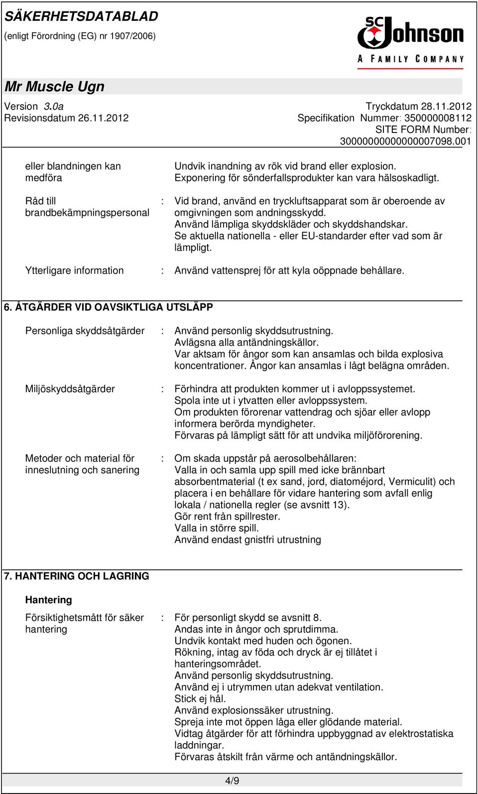 Se aktuella nationella - eller EU-standarder efter vad som är lämpligt. Ytterligare information : Använd vattensprej för att kyla oöppnade behållare. 6.
