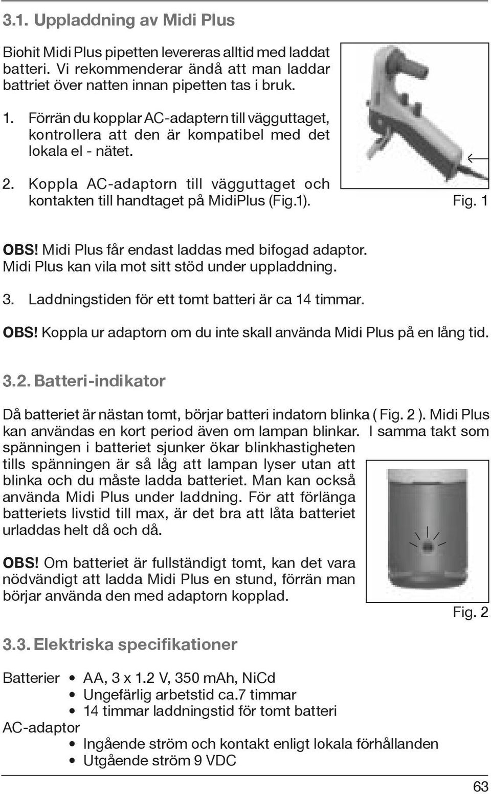 Fig. 1 OBS! Midi Plus får endast laddas med bifogad adaptor. Midi Plus kan vila mot sitt stöd under uppladdning. 3. Laddningstiden för ett tomt batteri är ca 14 timmar. OBS! Koppla ur adaptorn om du inte skall använda Midi Plus på en lång tid.