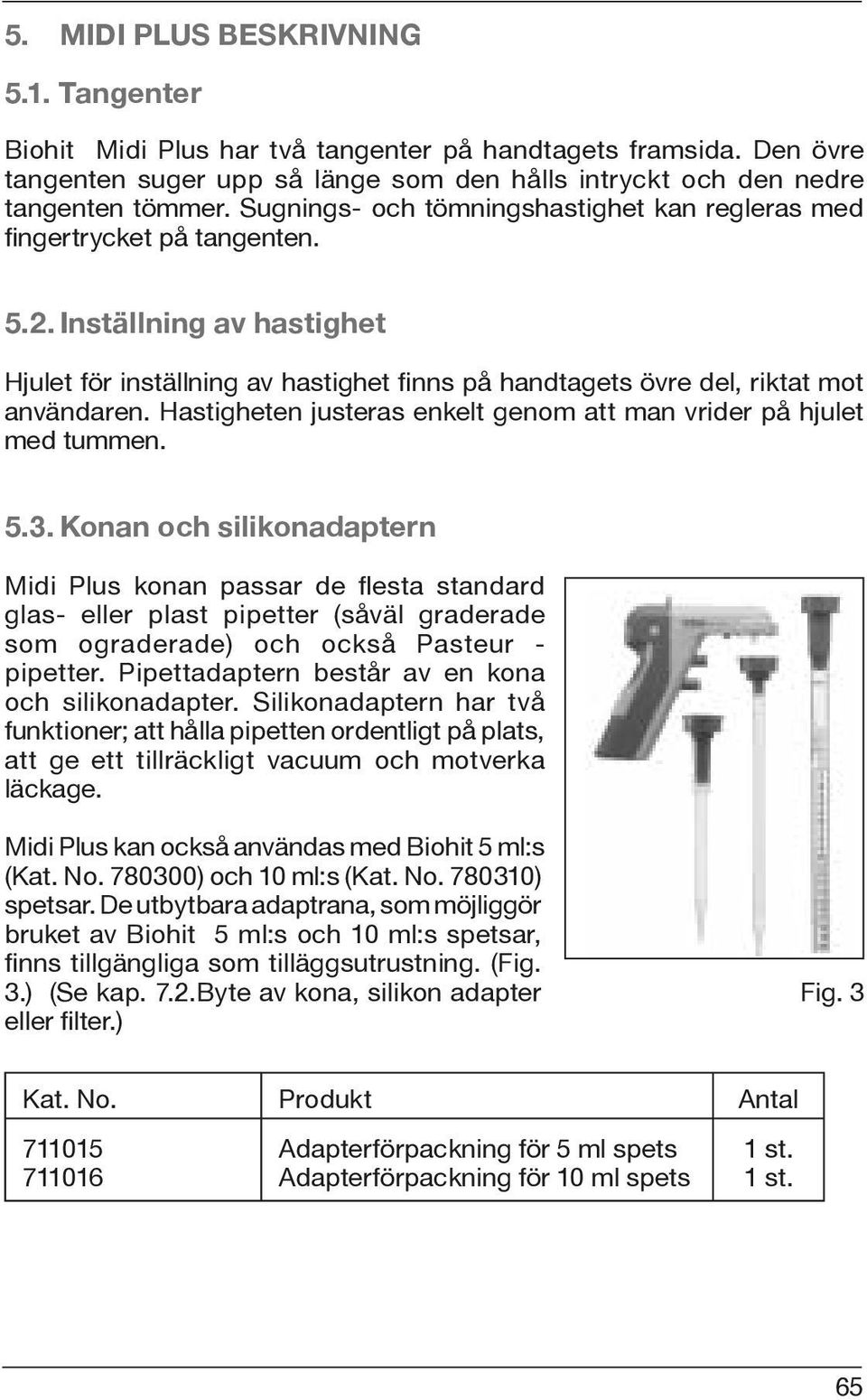 Hastigheten justeras enkelt genom att man vrider på hjulet med tummen. 5.3.