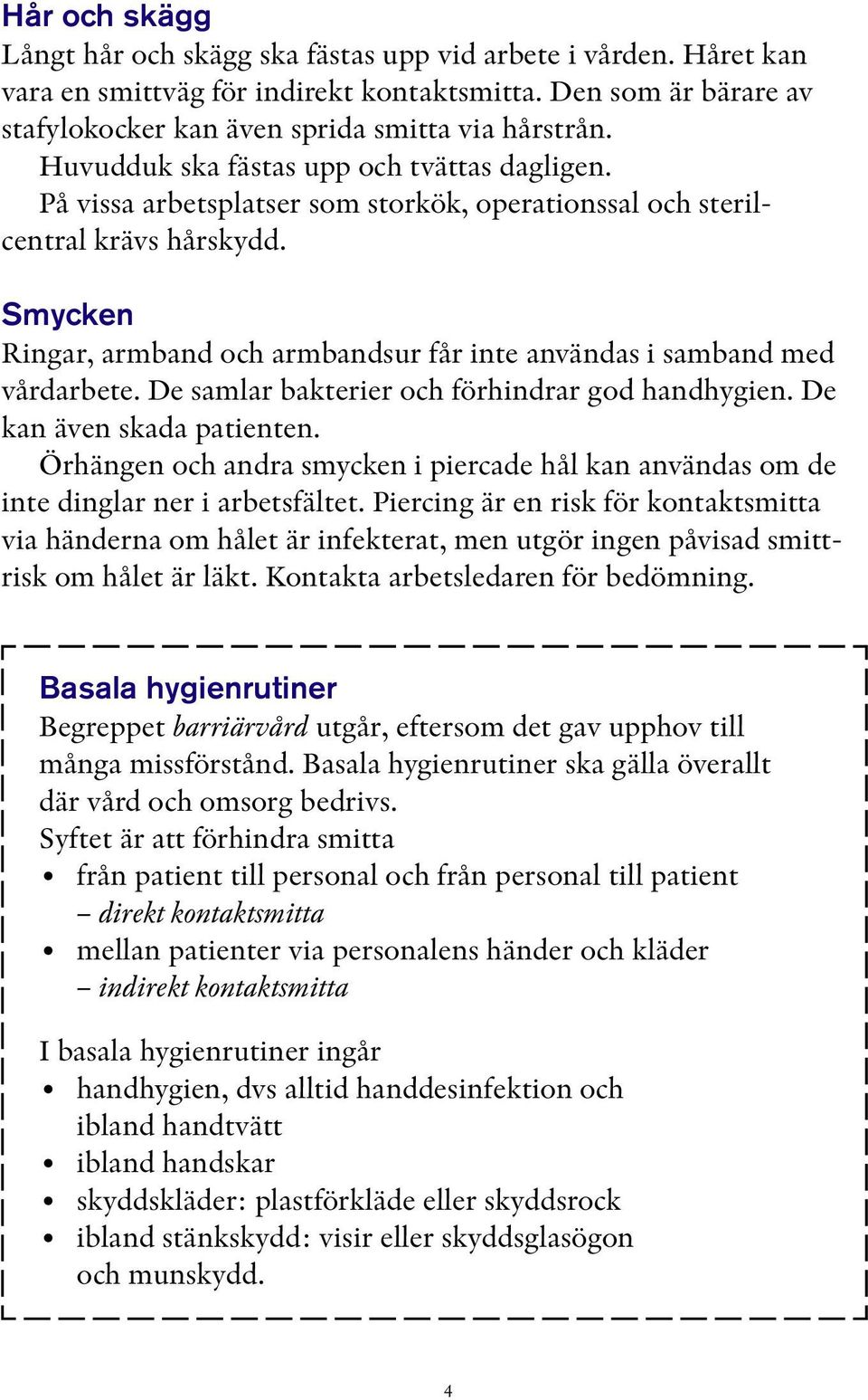 Smycken Ringar, armband och armbandsur får inte användas i samband med vårdarbete. De samlar bakterier och förhindrar god handhygien. De kan även skada patienten.