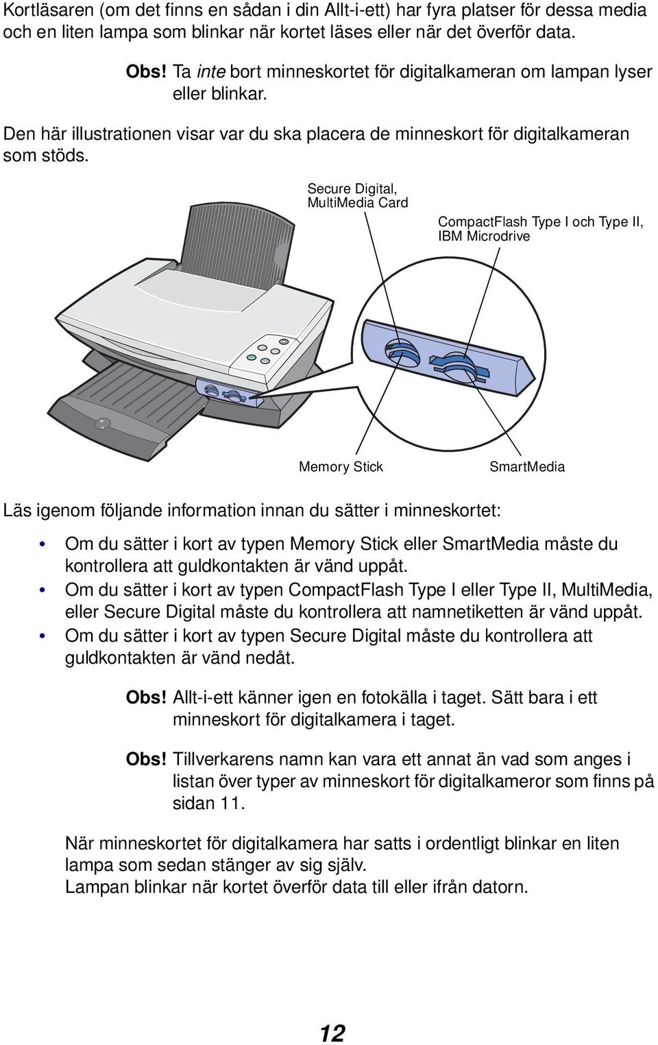 Secure Digital, MultiMedia Card CompactFlash Type I och Type II, IBM Microdrive Memory Stick SmartMedia Läs igenom följande information innan du sätter i minneskortet: Om du sätter i kort av typen