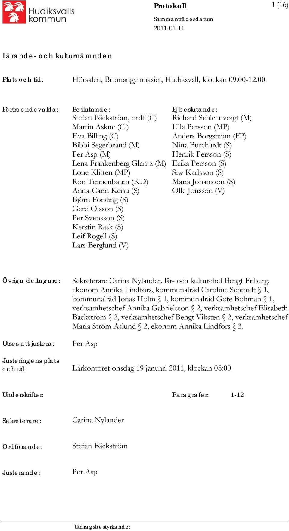 (KD) Anna-Carin Keisu (S) Björn Forsling (S) Gerd Olsson (S) Per Svensson (S) Kerstin Rask (S) Leif Rogell (S) Lars Berglund (V) Richard Schleenvoigt (M) Ulla Persson (MP) Anders Borgström (FP) Nina