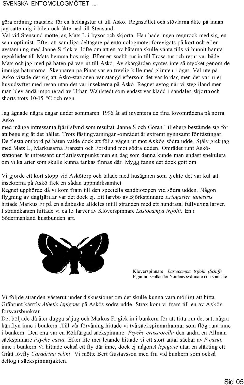 Efter att samtliga deltagare på entomologmötet förevigats på kort och efter avstämning med Janne S fick vi löfte om att en av båtarna skulle vänta tills vi hunnit hämta regnkläder till Mats hemma hos