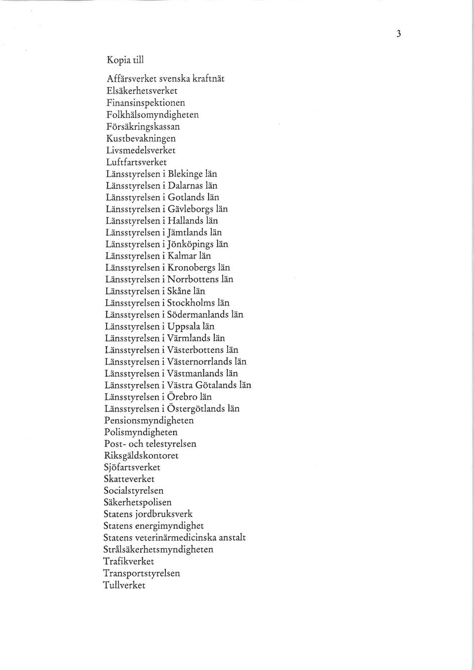 Kalmar län Länsstyrelsen i Kronobergs län Länsstyrelsen i N arrbottens län Länsstyrelsen i Skåne län Länsstyrelsen i Stockholms län Länsstyrelsen i Södermanlands län Länsstyrelsen i Uppsala län