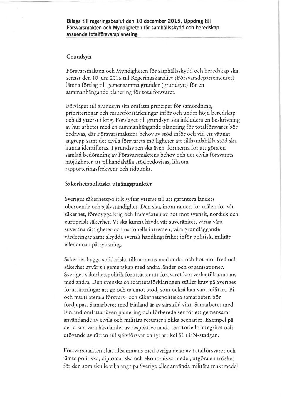 totalförsvaret. Förslaget till grundsyn ska omfatta principer för samordning, prioriteringar och resursförstärkningar inför och under höjd beredskap och då ytterst i krig.