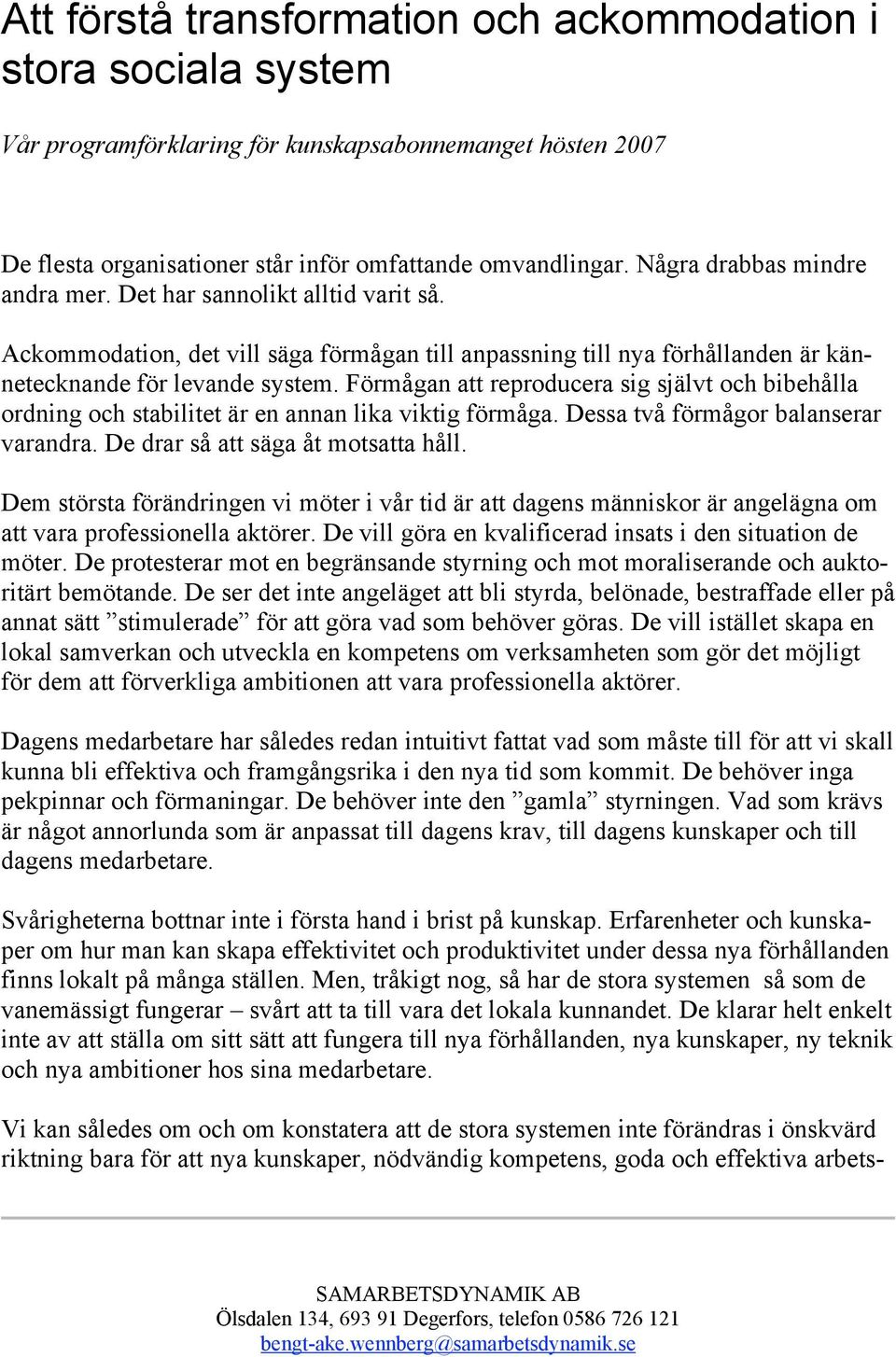 Förmågan att reproducera sig självt och bibehålla ordning och stabilitet är en annan lika viktig förmåga. Dessa två förmågor balanserar varandra. De drar så att säga åt motsatta håll.