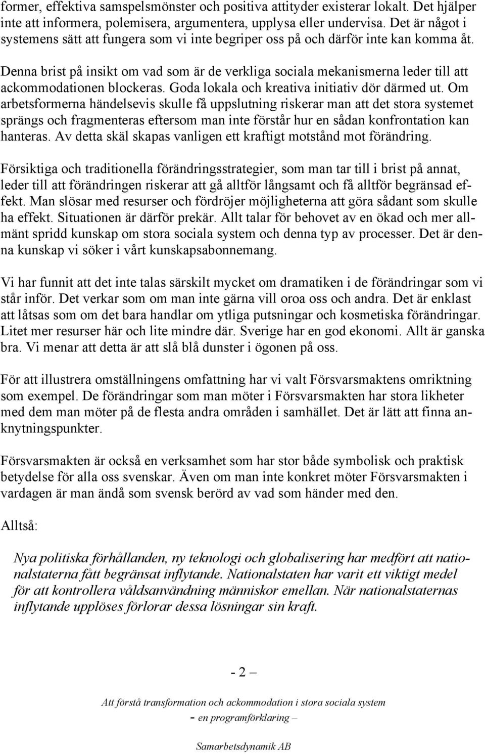 Denna brist på insikt om vad som är de verkliga sociala mekanismerna leder till att ackommodationen blockeras. Goda lokala och kreativa initiativ dör därmed ut.