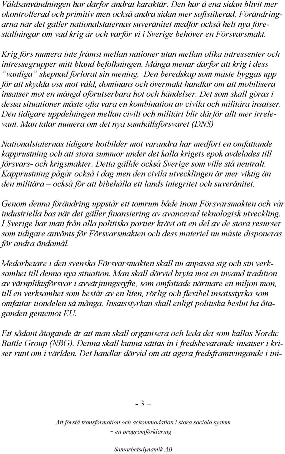 Krig förs numera inte främst mellan nationer utan mellan olika intressenter och intressegrupper mitt bland befolkningen. Många menar därför att krig i dess vanliga skepnad förlorat sin mening.