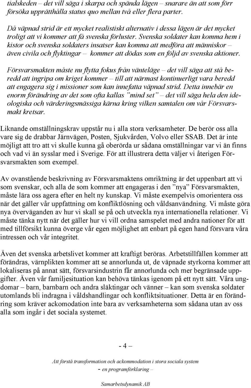 Svenska soldater kan komma hem i kistor och svenska soldaters insatser kan komma att medföra att människor även civila och flyktingar kommer att dödas som en följd av svenska aktioner.