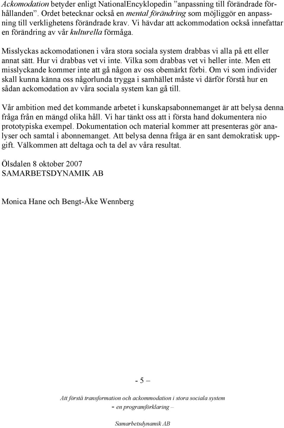 Hur vi drabbas vet vi inte. Vilka som drabbas vet vi heller inte. Men ett misslyckande kommer inte att gå någon av oss obemärkt förbi.