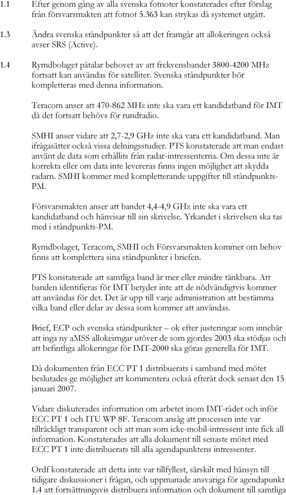 Svenska ståndpunkter bör kompletteras med denna information. Teracom anser att 470-862 MHz inte ska vara ett kandidatband för IMT då det fortsatt behövs för rundradio.