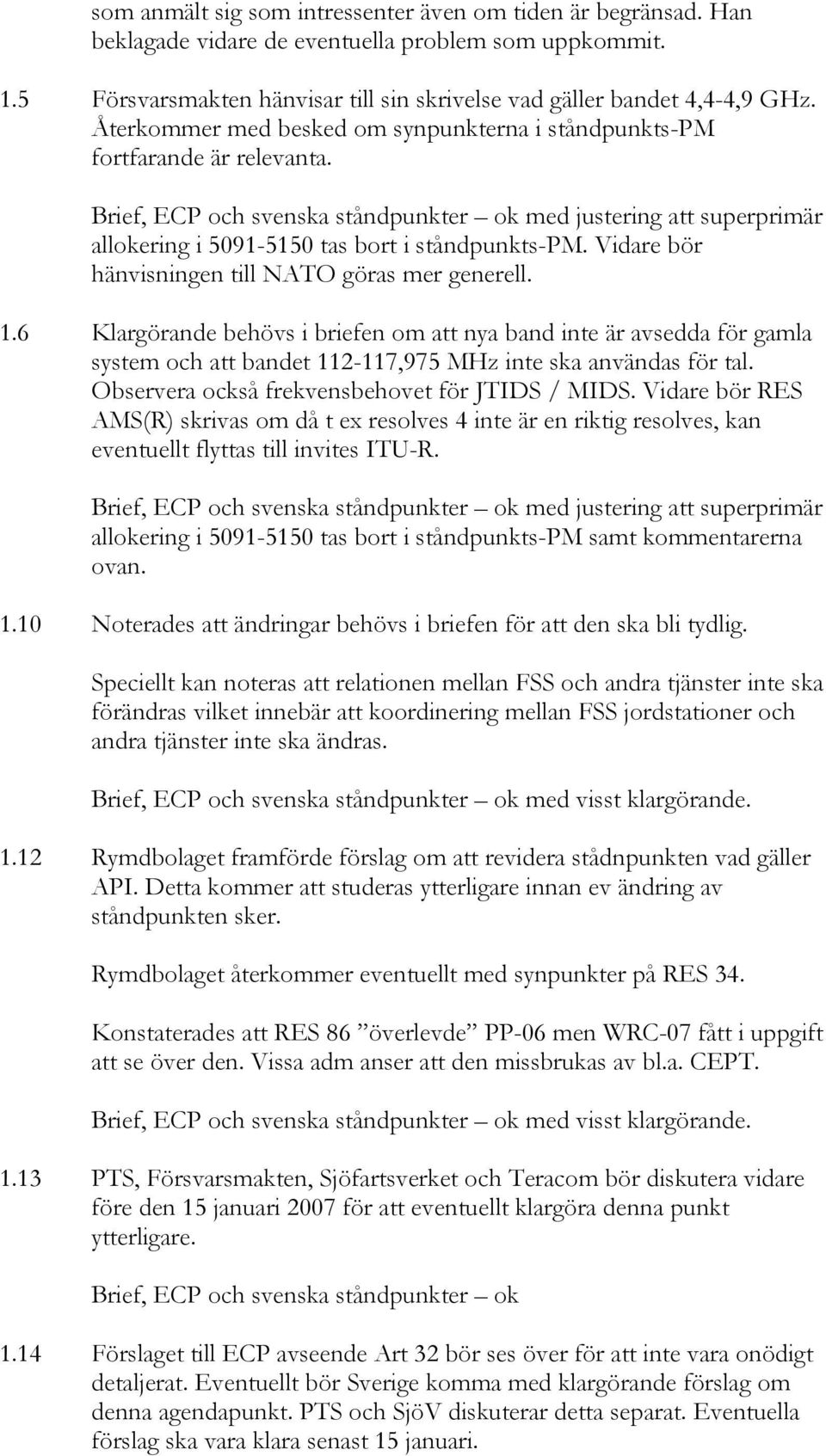 Vidare bör hänvisningen till NATO göras mer generell. 1.6 Klargörande behövs i briefen om att nya band inte är avsedda för gamla system och att bandet 112-117,975 MHz inte ska användas för tal.