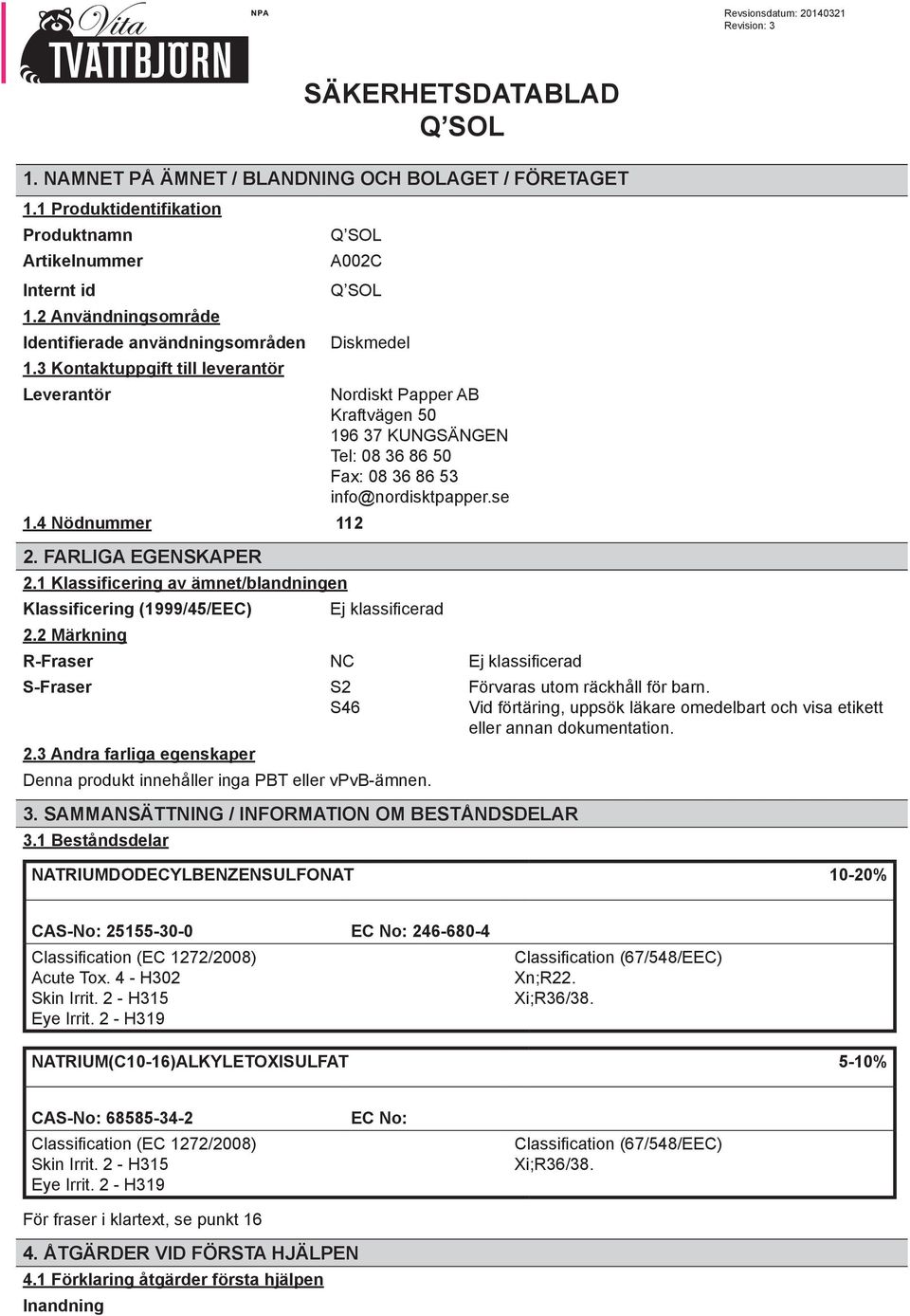 1 Klassificering av ämnet/blandningen Klassificering (1999/45/EEC) 2.2 Märkning Diskmedel Nordiskt Papper AB Kraftvägen 50 196 37 KUNGSÄNGEN Tel: 08 36 86 50 Fax: 08 36 86 53 info@nordisktpapper.