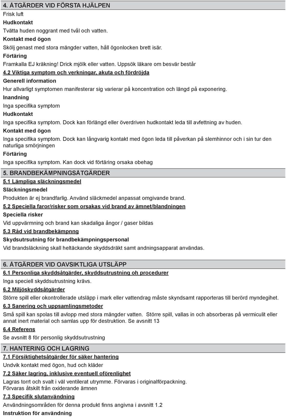 Inga specifika symptom Inga specifika symptom. Dock kan förlängd eller överdriven hudkontakt leda till avfettning av huden. Inga specifika symptom. Dock kan långvarig kontakt med ögon leda till påverkan på slemhinnor och i sin tur den naturliga smörjningen Inga specifika symptom.