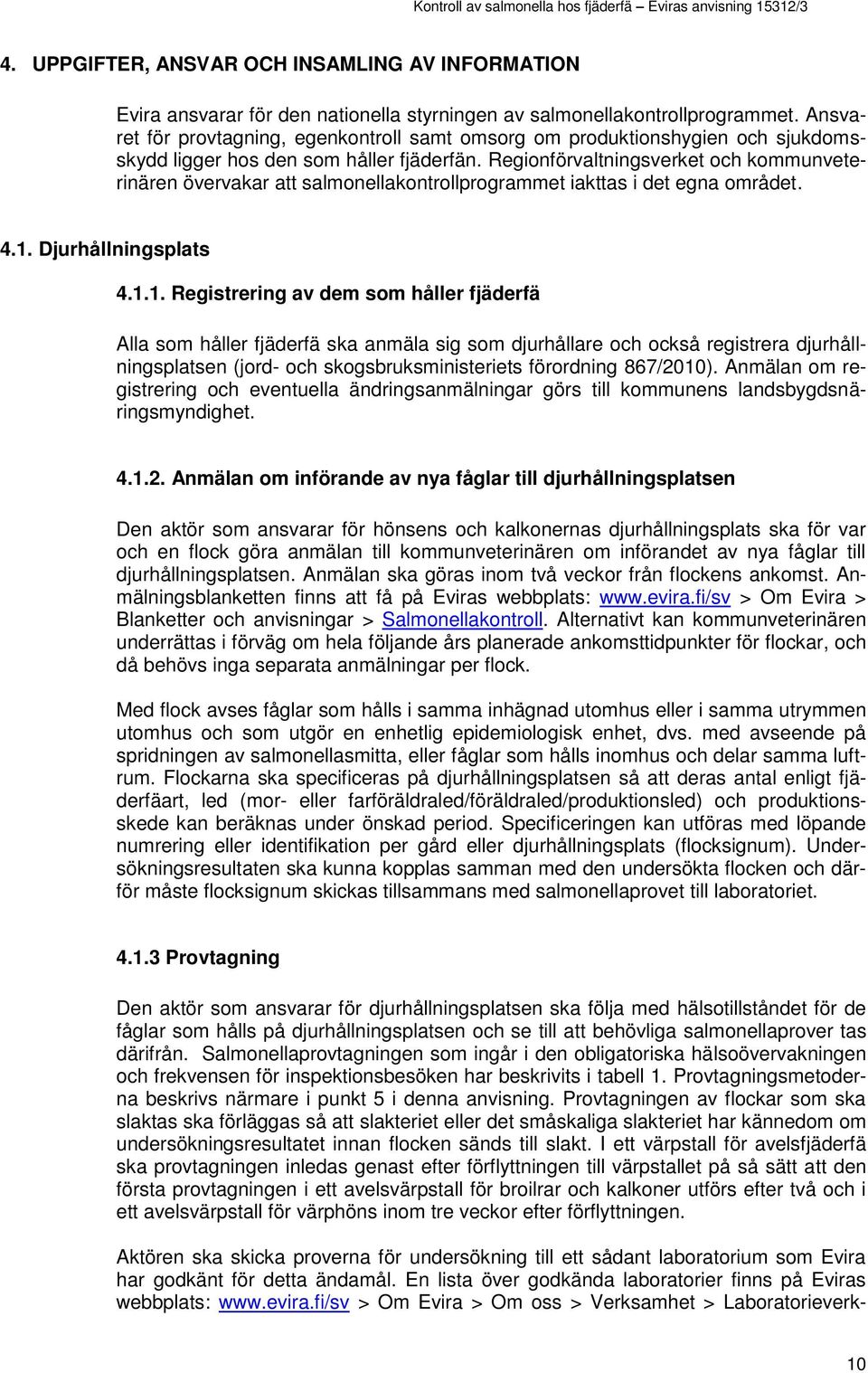Regionförvaltningsverket och kommunveterinären övervakar att salmonellakontrollprogrammet iakttas i det egna området. 4.1.