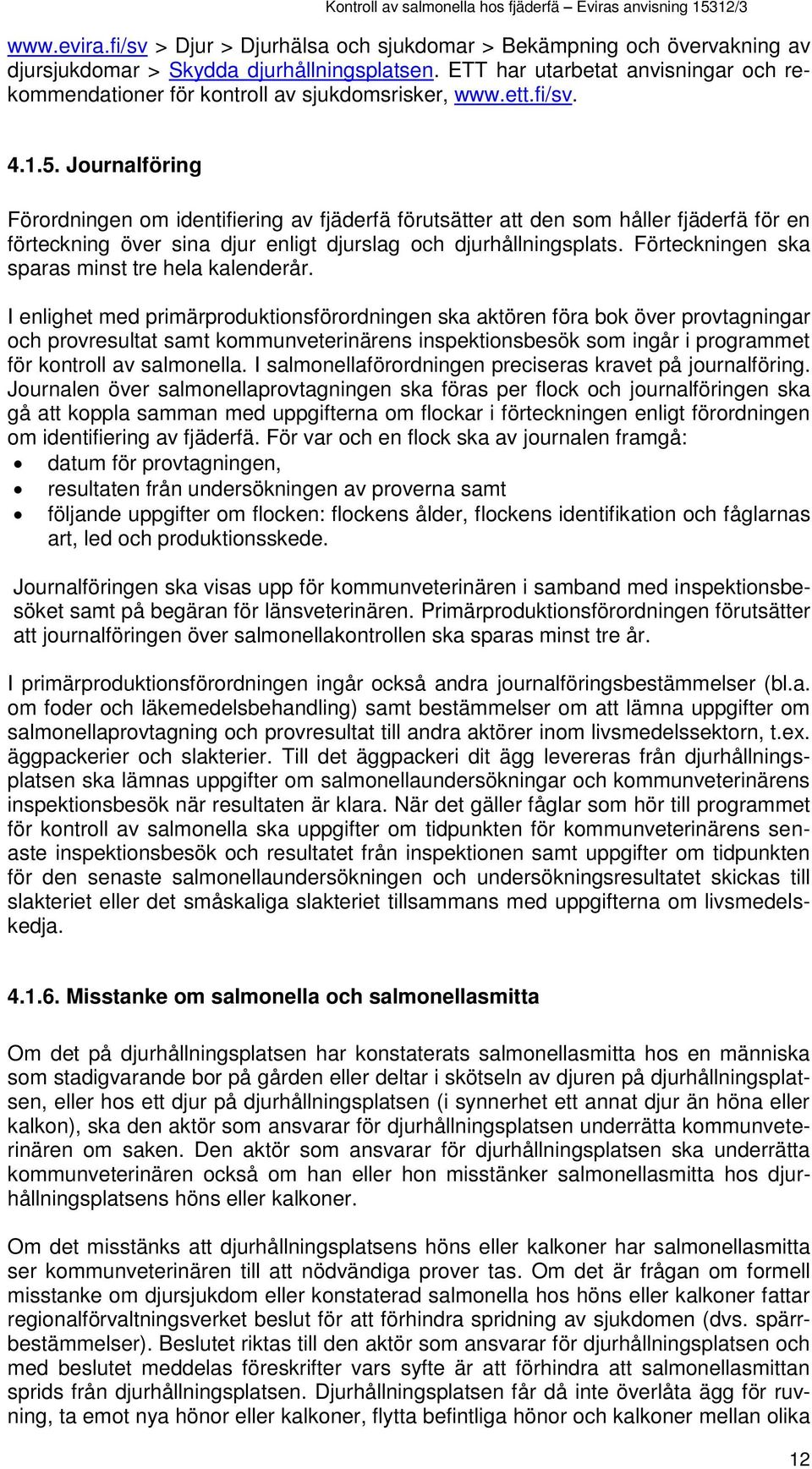 Journalföring Förordningen om identifiering av fjäderfä förutsätter att den som håller fjäderfä för en förteckning över sina djur enligt djurslag och djurhållningsplats.