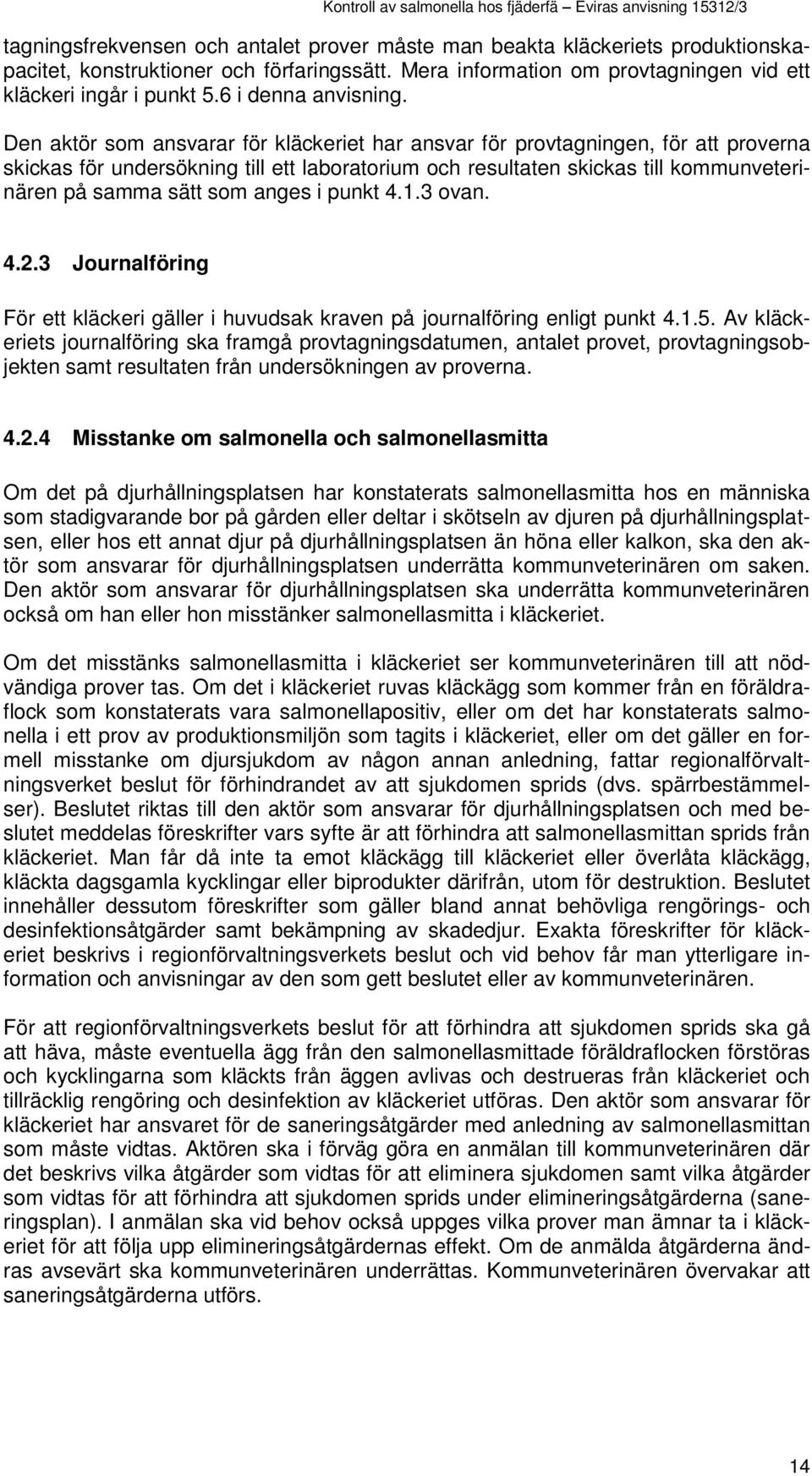 Den aktör som ansvarar för kläckeriet har ansvar för provtagningen, för att proverna skickas för undersökning till ett laboratorium och resultaten skickas till kommunveterinären på samma sätt som