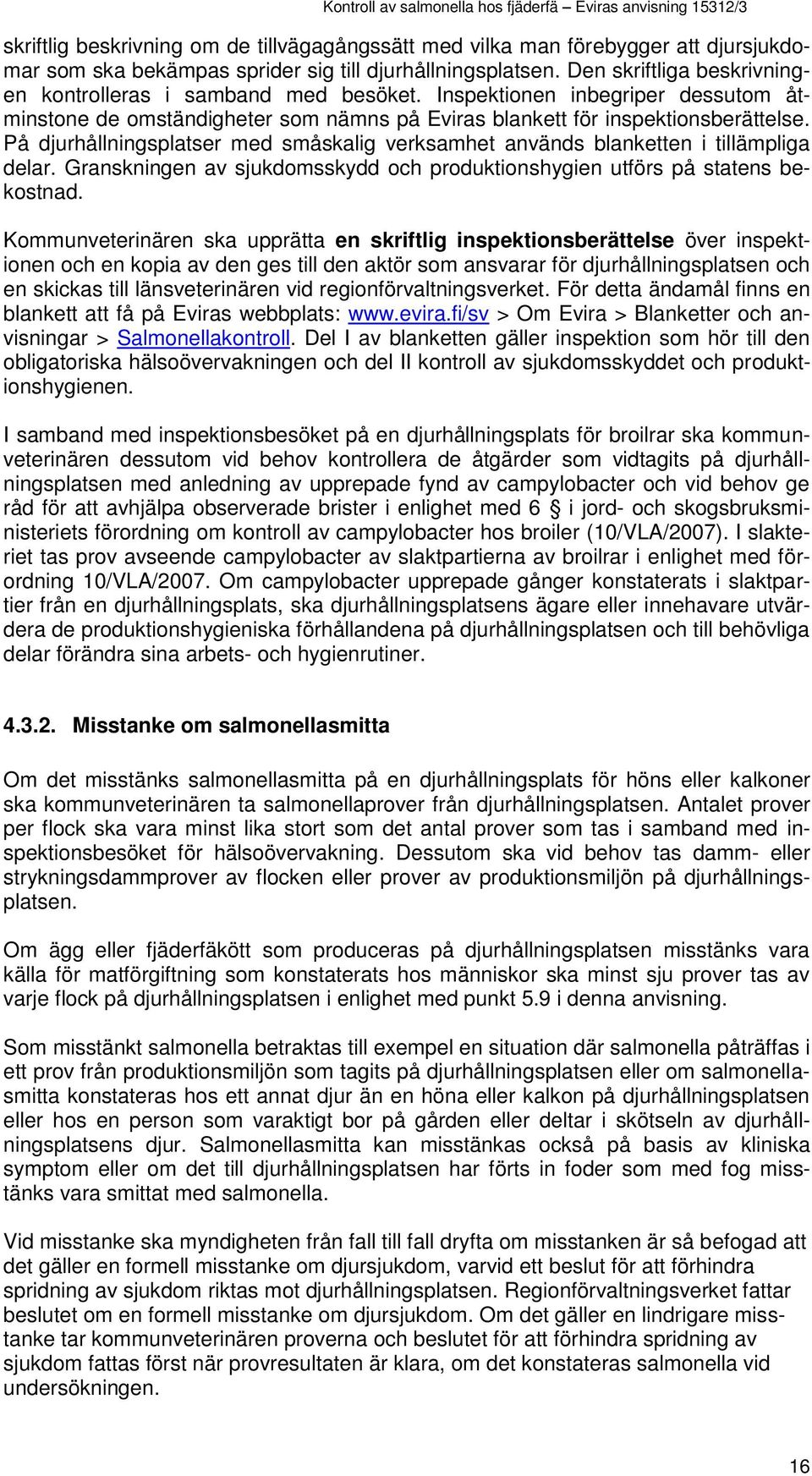 På djurhållningsplatser med småskalig verksamhet används blanketten i tillämpliga delar. Granskningen av sjukdomsskydd och produktionshygien utförs på statens bekostnad.