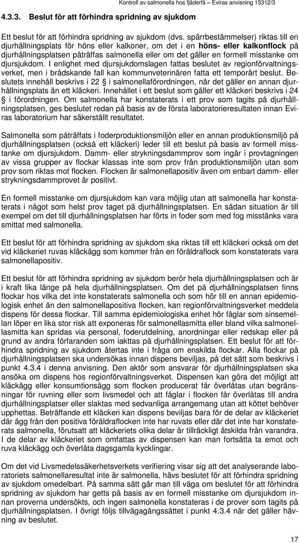 om djursjukdom. I enlighet med djursjukdomslagen fattas beslutet av regionförvaltningsverket, men i brådskande fall kan kommunveterinären fatta ett temporärt beslut.
