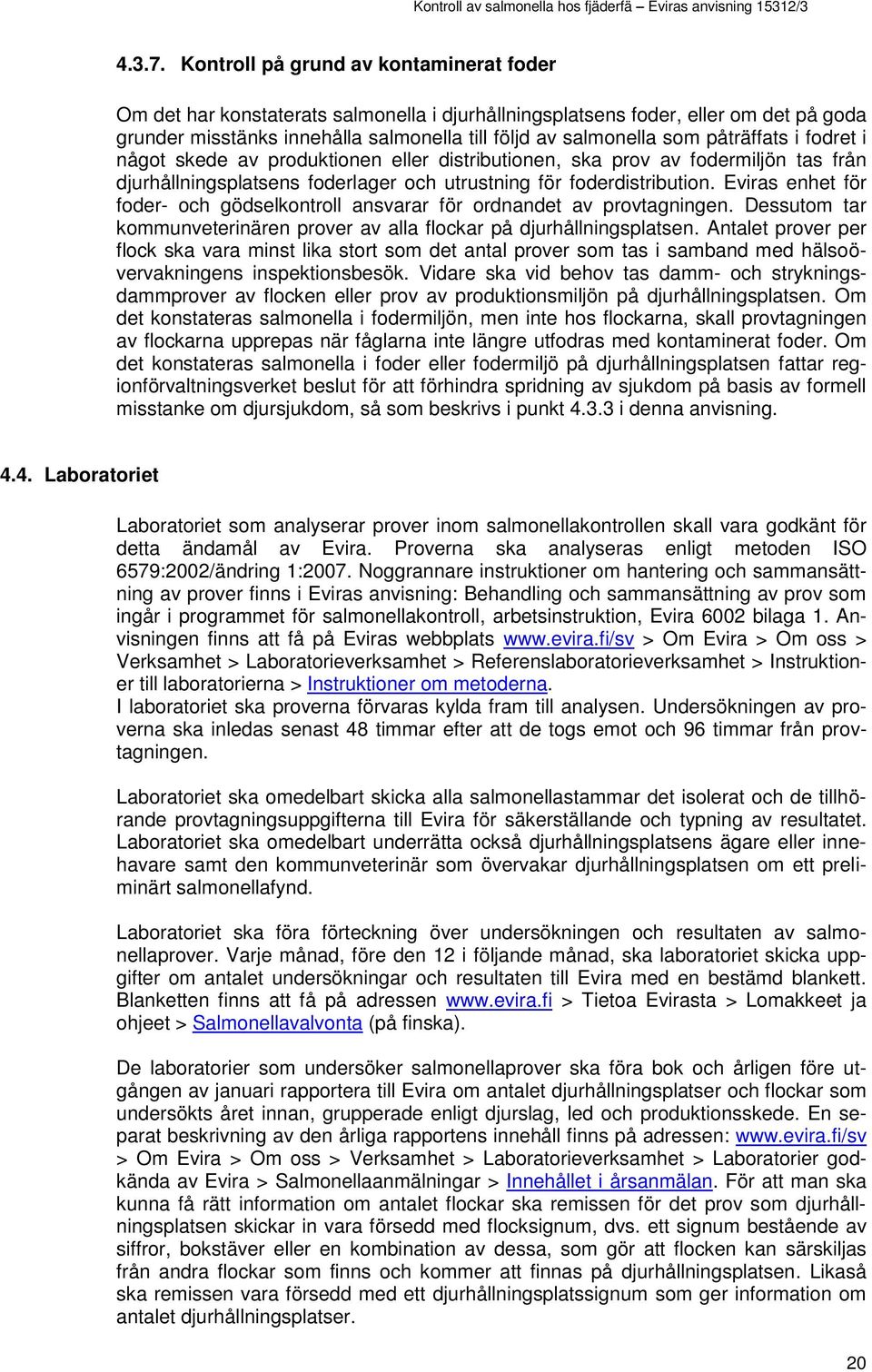 påträffats i fodret i något skede av produktionen eller distributionen, ska prov av fodermiljön tas från djurhållningsplatsens foderlager och utrustning för foderdistribution.