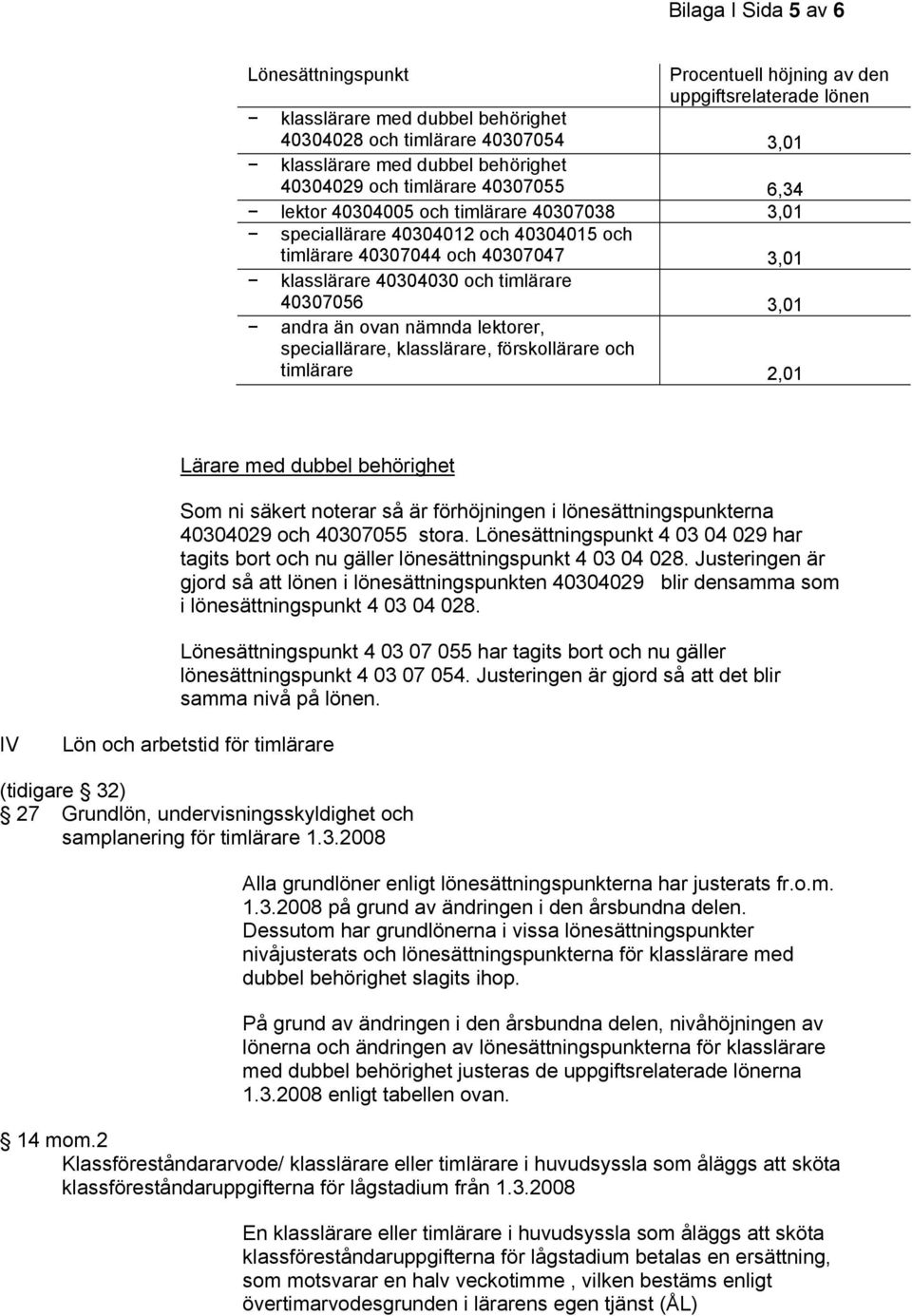 40307056 3,01 andra än ovan nämnda lektorer, speciallärare, klasslärare, förskollärare och timlärare 2,01 Lärare med dubbel behörighet Som ni säkert noterar så är förhöjningen i