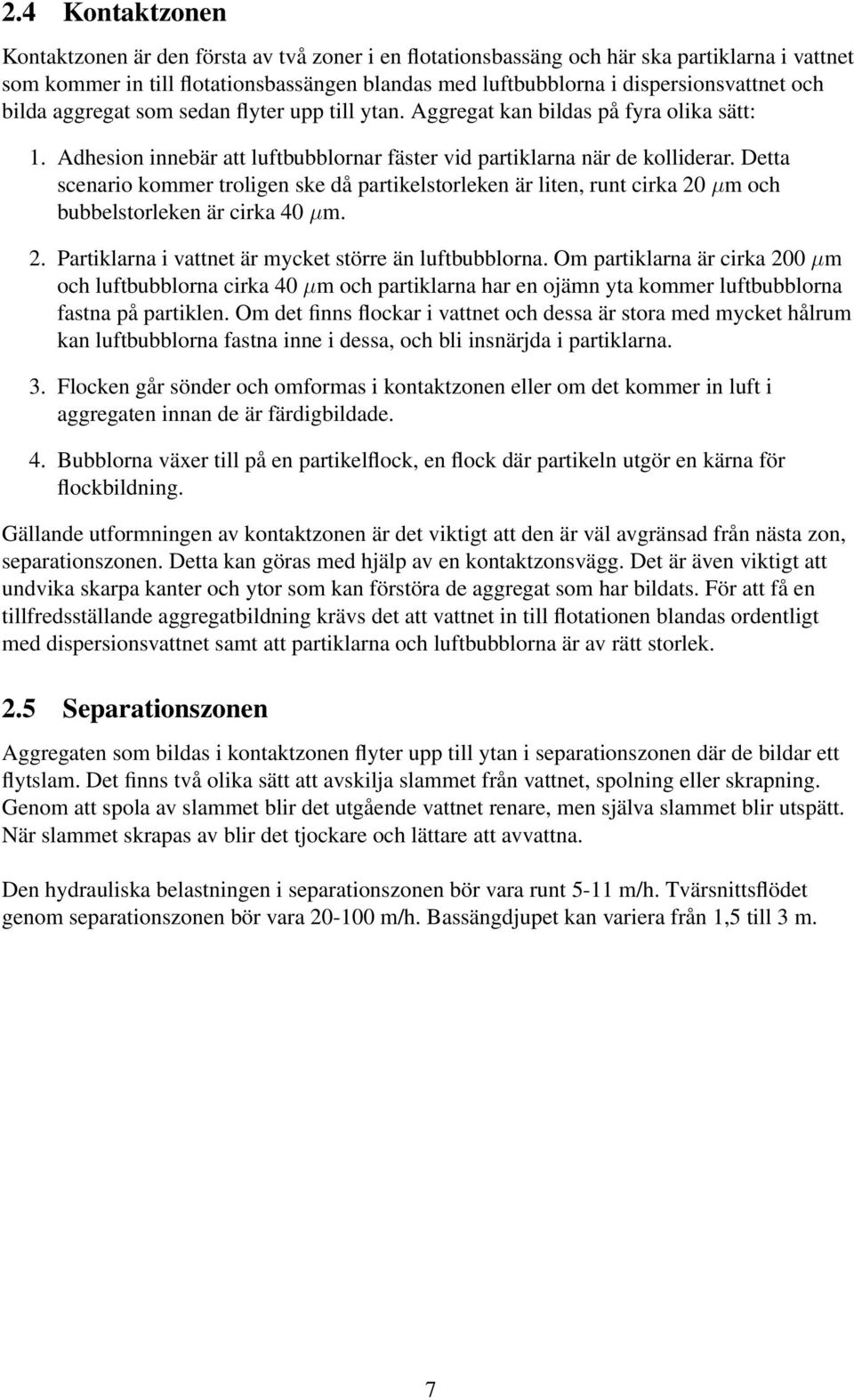 Detta scenario kommer troligen ske då partikelstorleken är liten, runt cirka 20 µm och bubbelstorleken är cirka 40 µm. 2. Partiklarna i vattnet är mycket större än luftbubblorna.