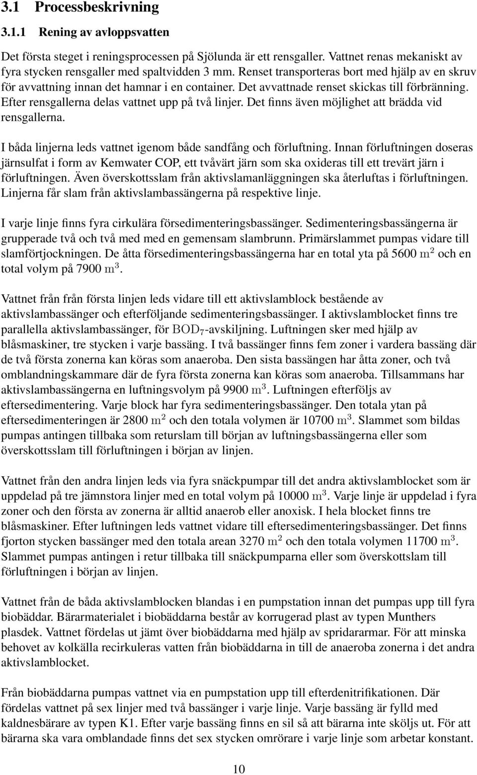 Det finns även möjlighet att brädda vid rensgallerna. I båda linjerna leds vattnet igenom både sandfång och förluftning.