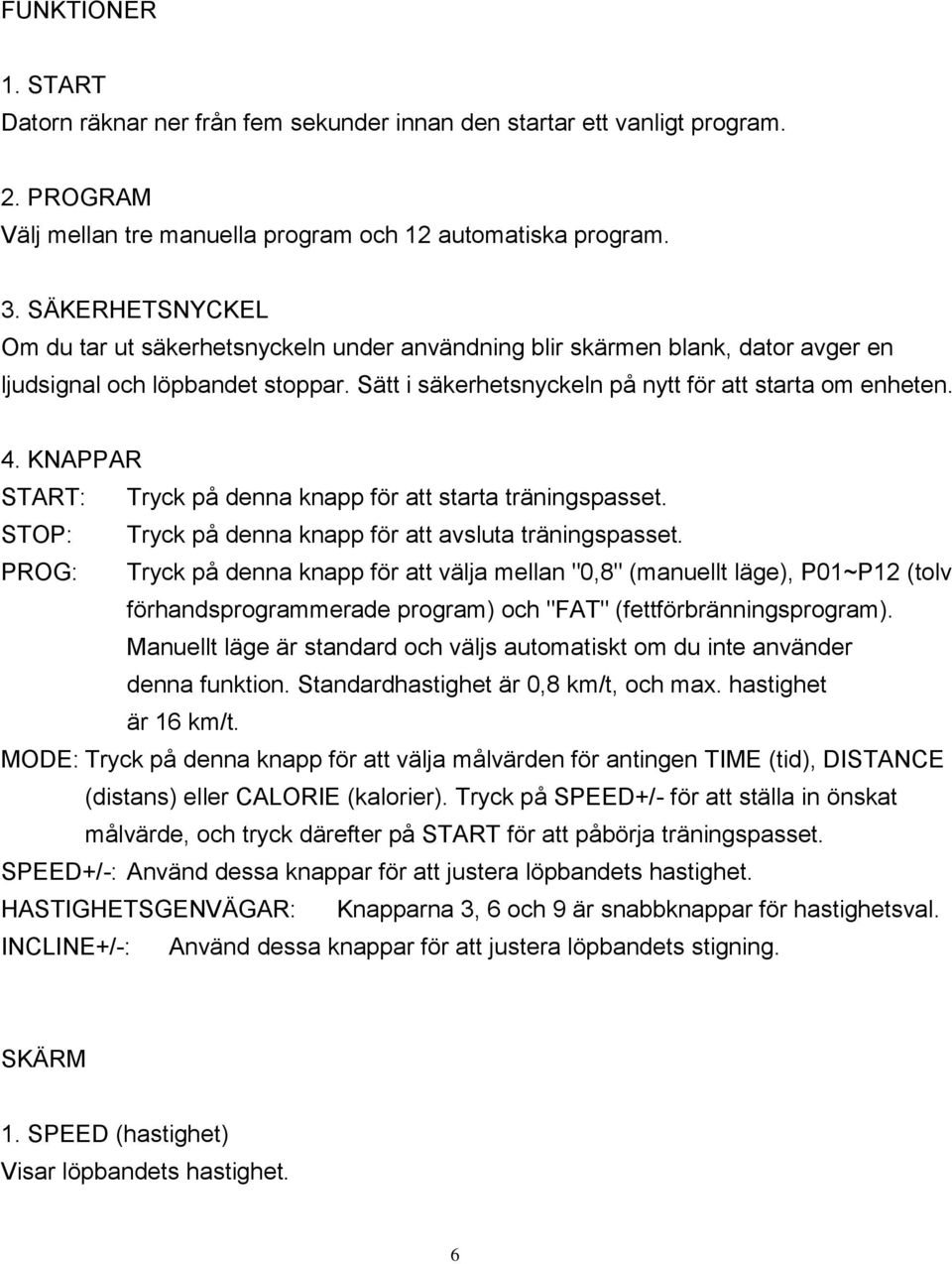 KNAPPAR START: Tryck på denna knapp för att starta träningspasset. STOP: Tryck på denna knapp för att avsluta träningspasset.