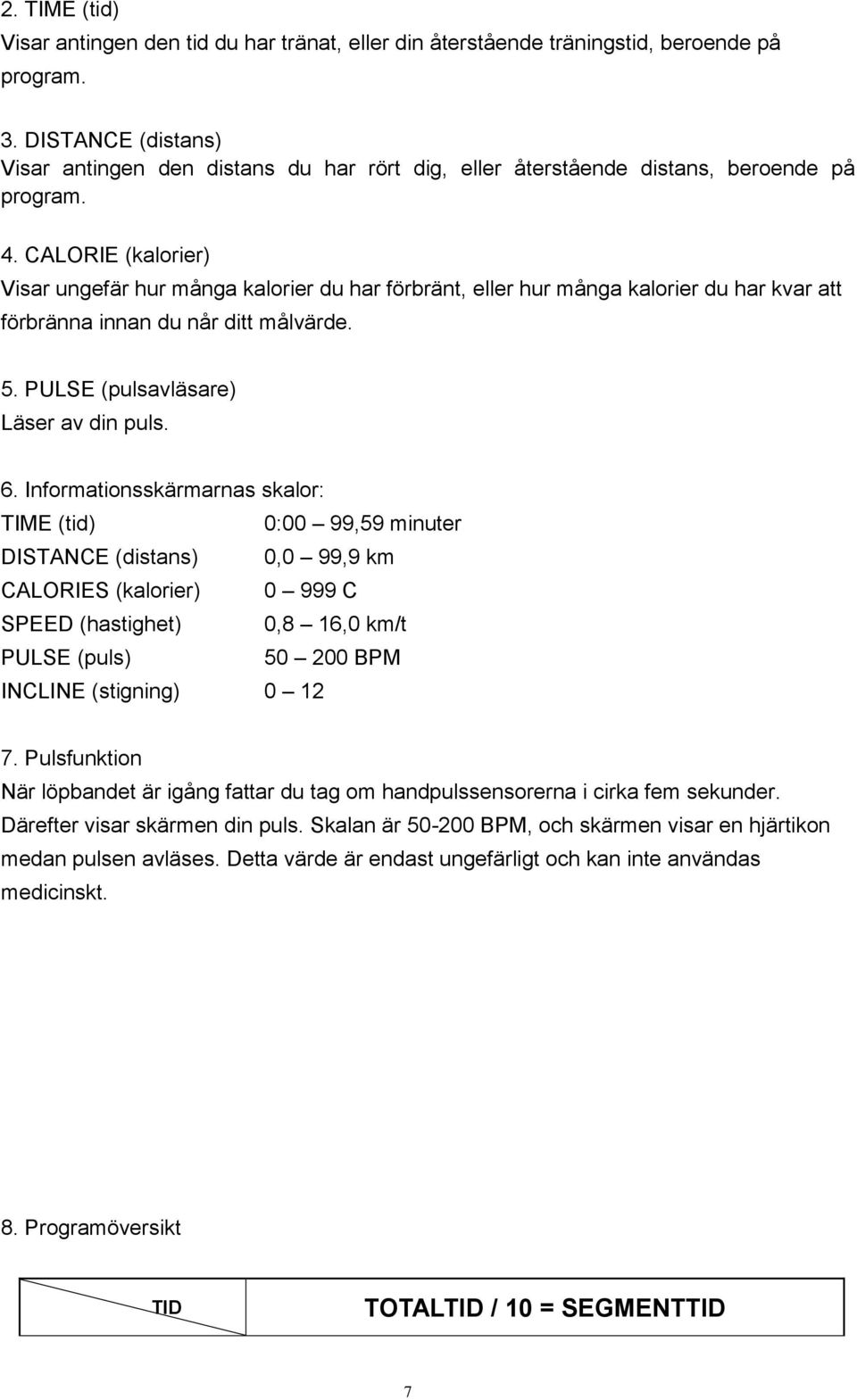 CALORIE (kalorier) Visar ungefär hur många kalorier du har förbränt, eller hur många kalorier du har kvar att förbränna innan du når ditt målvärde. 5. PULSE (pulsavläsare) Läser av din puls. 6.