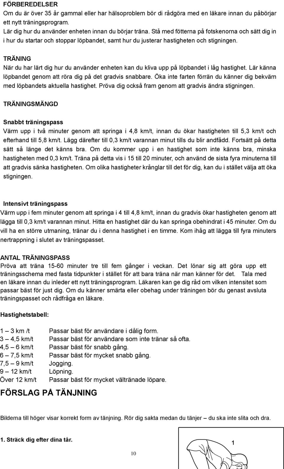 TRÄNING När du har lärt dig hur du använder enheten kan du kliva upp på löpbandet i låg hastighet. Lär känna löpbandet genom att röra dig på det gradvis snabbare.