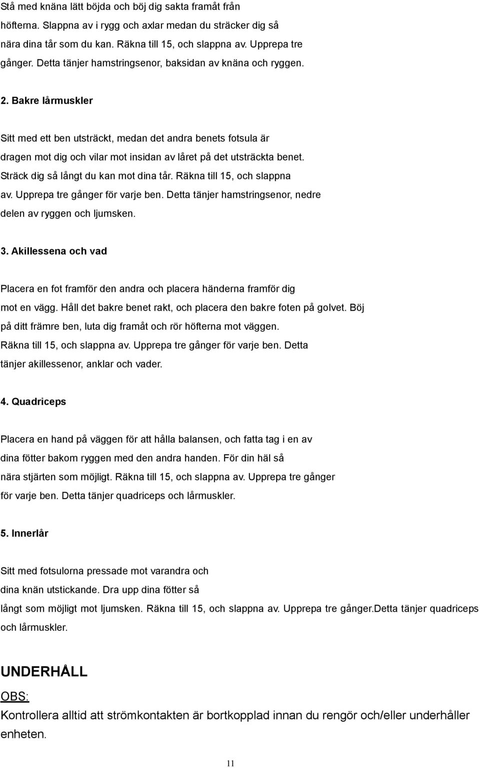 Bakre lårmuskler Sitt med ett ben utsträckt, medan det andra benets fotsula är dragen mot dig och vilar mot insidan av låret på det utsträckta benet. Sträck dig så långt du kan mot dina tår.
