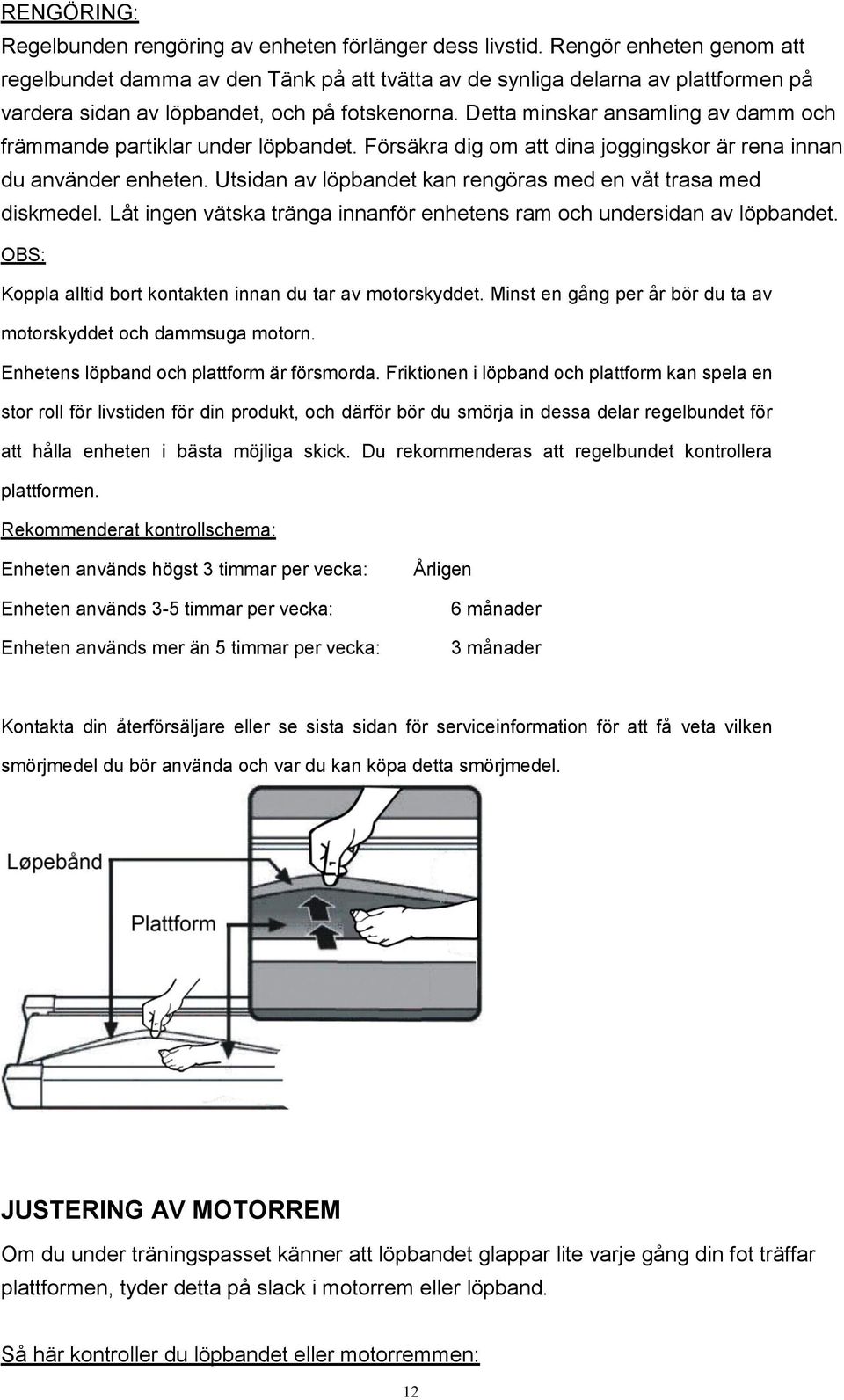 Detta minskar ansamling av damm och främmande partiklar under löpbandet. Försäkra dig om att dina joggingskor är rena innan du använder enheten.