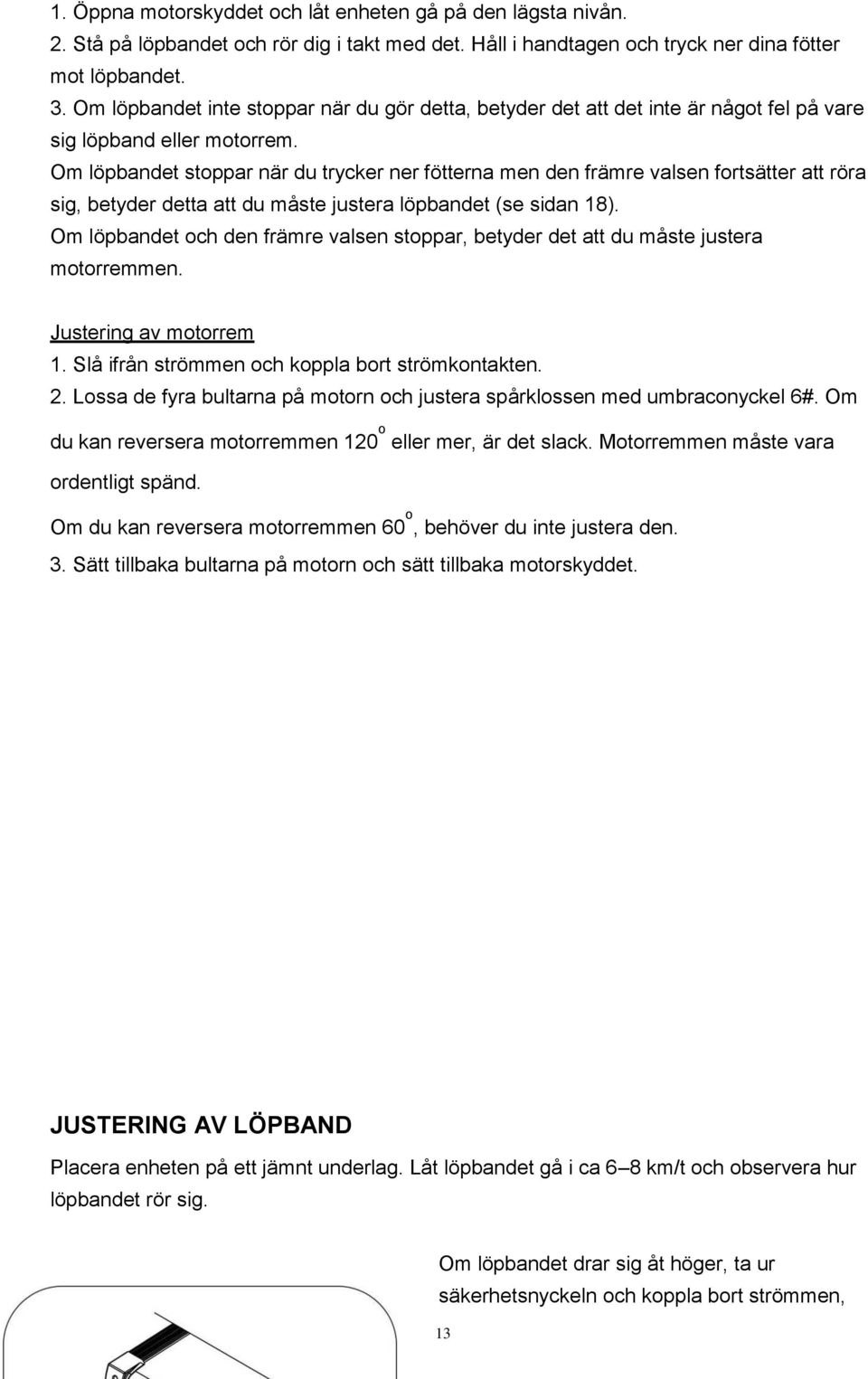 Om löpbandet stoppar när du trycker ner fötterna men den främre valsen fortsätter att röra sig, betyder detta att du måste justera löpbandet (se sidan 18).