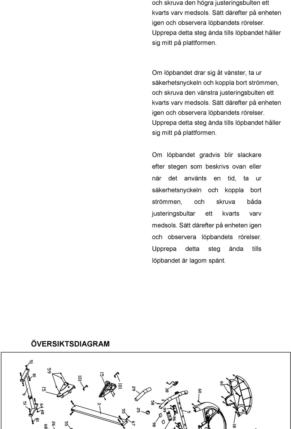 Sätt därefter på enheten igen och observera löpbandets rörelser. Upprepa detta steg ända tills löpbandet håller sig mitt på plattformen.