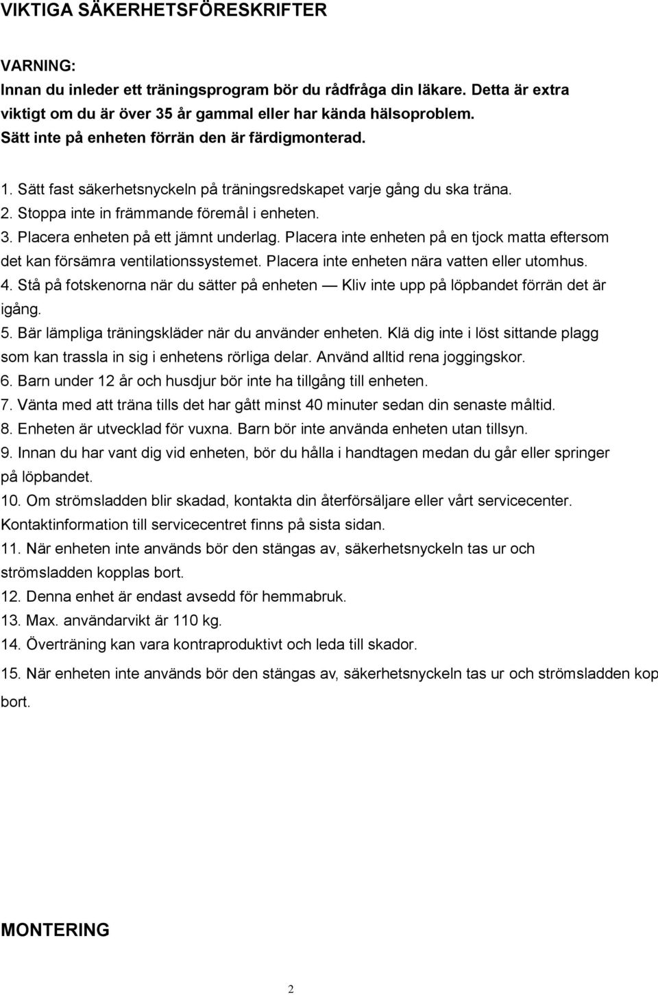 Placera enheten på ett jämnt underlag. Placera inte enheten på en tjock matta eftersom det kan försämra ventilationssystemet. Placera inte enheten nära vatten eller utomhus. 4.