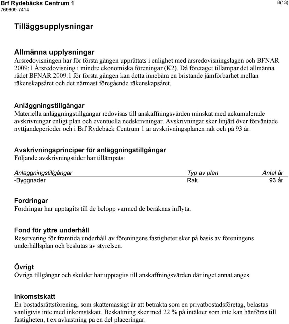 Då företaget tillämpar det allmänna rådet BFNAR 2009:1 för första gången kan detta innebära en bristande jämförbarhet mellan räkenskapsåret och det närmast föregående räkenskapsåret.