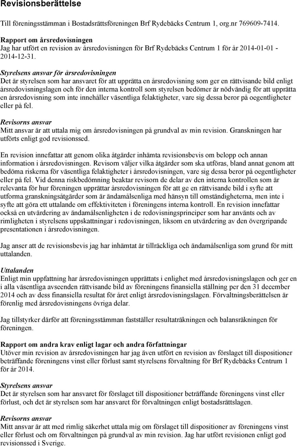 Styrelsens ansvar för årsredovisningen Det är styrelsen som har ansvaret för att upprätta en årsredovisning som ger en rättvisande bild enligt årsredovisningslagen och för den interna kontroll som