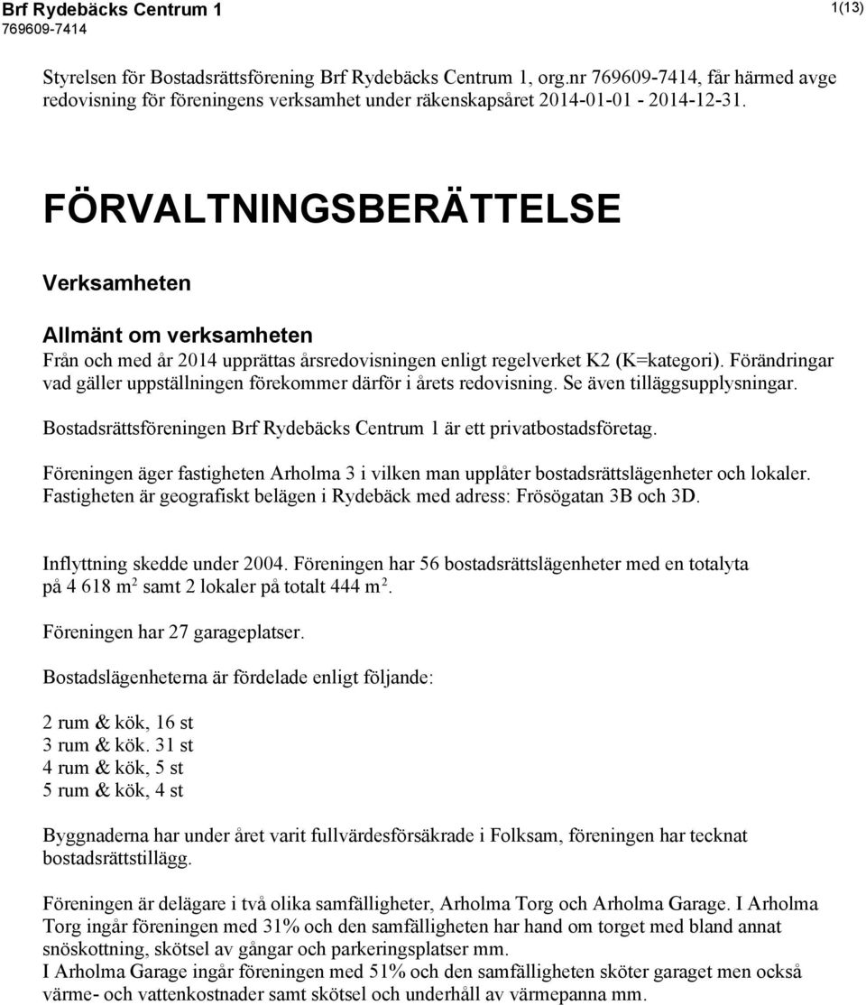 Förändringar vad gäller uppställningen förekommer därför i årets redovisning. Se även tilläggsupplysningar. Bostadsrättsföreningen Brf Rydebäcks Centrum 1 är ett privatbostadsföretag.