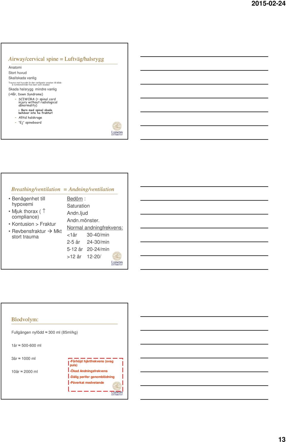Alltid halskrage Ej spineboard om mkt oro Breathing/ventilation = Andning/ventilation Benägenhet till hypoxemi Mjuk thorax ( compliance) Kontusion > Fraktur Revbensfraktur Mkt stort trauma Bedöm :