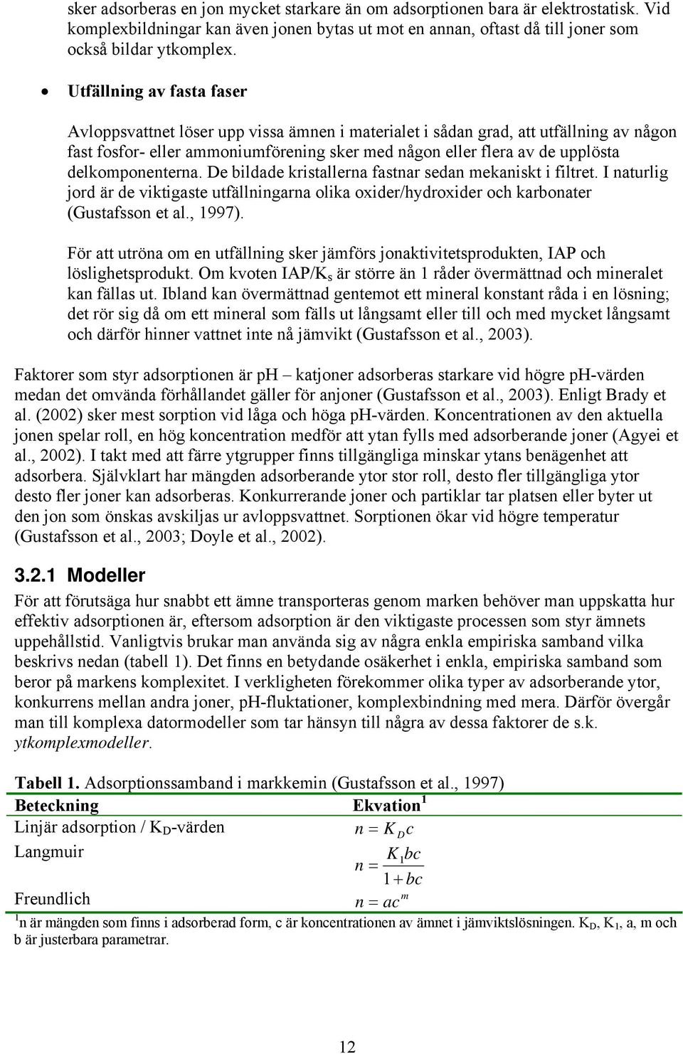delkomponenterna. De bildade kristallerna fastnar sedan mekaniskt i filtret. I naturlig jord är de viktigaste utfällningarna olika oxider/hydroxider och karbonater (Gustafsson et al., 1997).