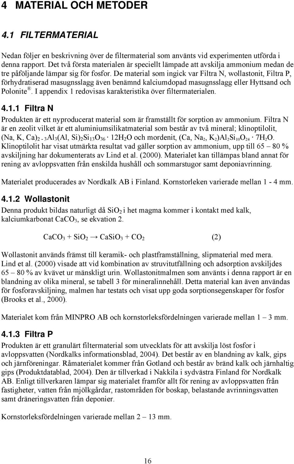 De material som ingick var Filtra N, wollastonit, Filtra P, förhydratiserad masugnsslagg även benämnd kalciumdopad masugnsslagg eller Hyttsand och Polonite.