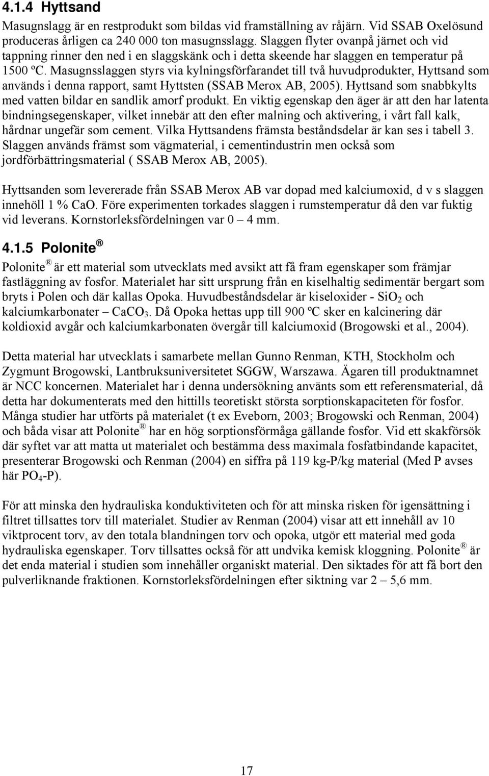 Masugnsslaggen styrs via kylningsförfarandet till två huvudprodukter, Hyttsand som används i denna rapport, samt Hyttsten (SSAB Merox AB, 2005).