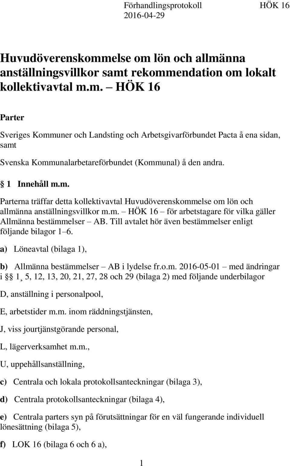 1 Innehåll m.m. Parterna träffar detta kollektivavtal Huvudöverenskommelse om lön och allmänna anställningsvillkor m.m. HÖK 16 för arbetstagare för vilka gäller Allmänna bestämmelser AB.