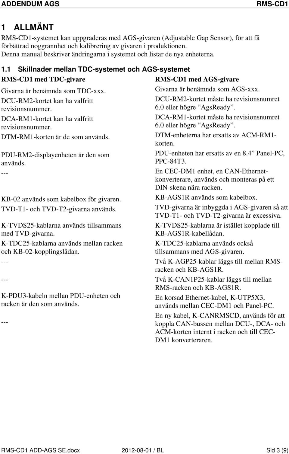 DCU-RM2-kortet kan ha valfritt revisionsnummer. DCA-RM1-kortet kan ha valfritt revisionsnummer. DTM-RM1-korten är de som används. PDU-RM2-displayenheten är den som används.