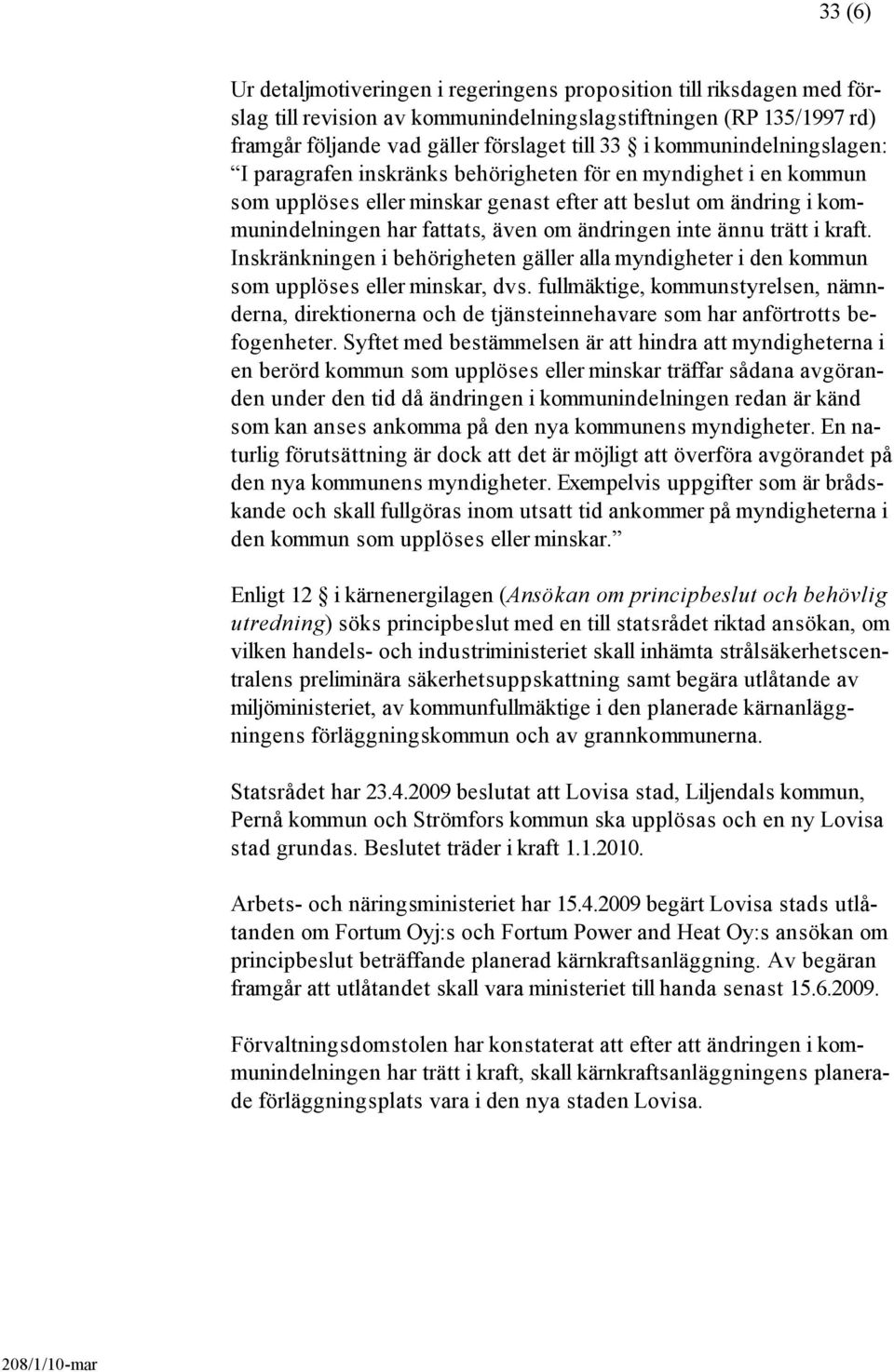 ändringen inte ännu trätt i kraft. Inskränkningen i behörigheten gäller alla myndigheter i den kommun som upplöses eller minskar, dvs.