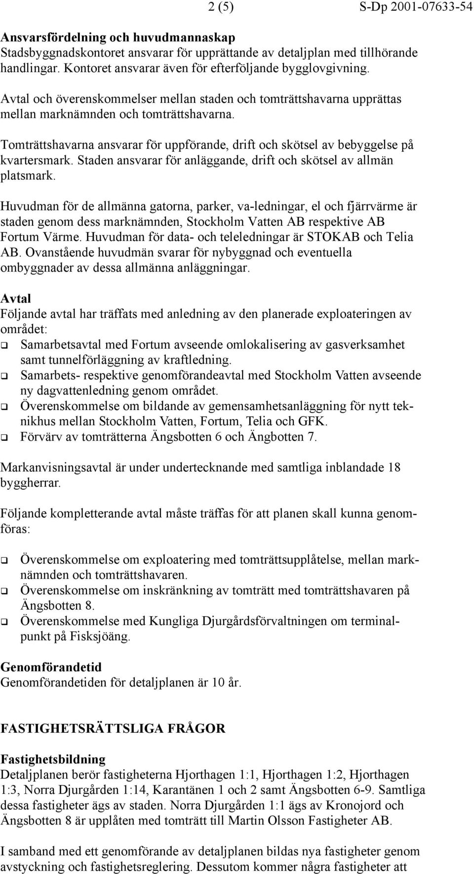Tomträttshavarna ansvarar för uppförande, drift och skötsel av bebyggelse på kvartersmark. Staden ansvarar för anläggande, drift och skötsel av allmän platsmark.