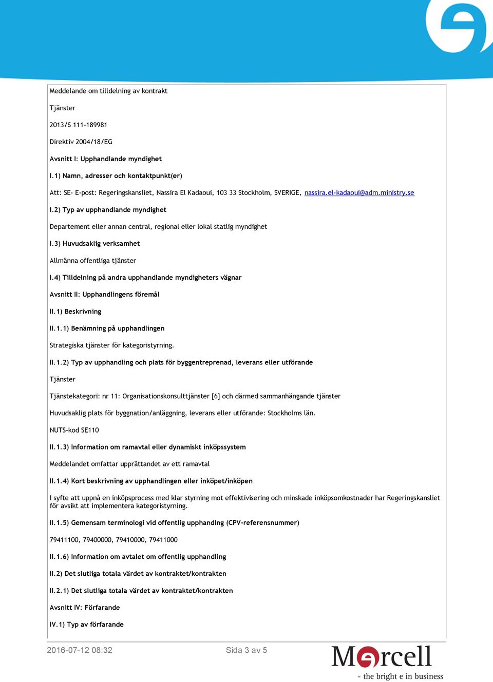 2) Typ av upphandlande myndighet Departement eller annan central, regional eller lokal statlig myndighet I.3) Huvudsaklig verksamhet Allmänna offentliga tjänster I.