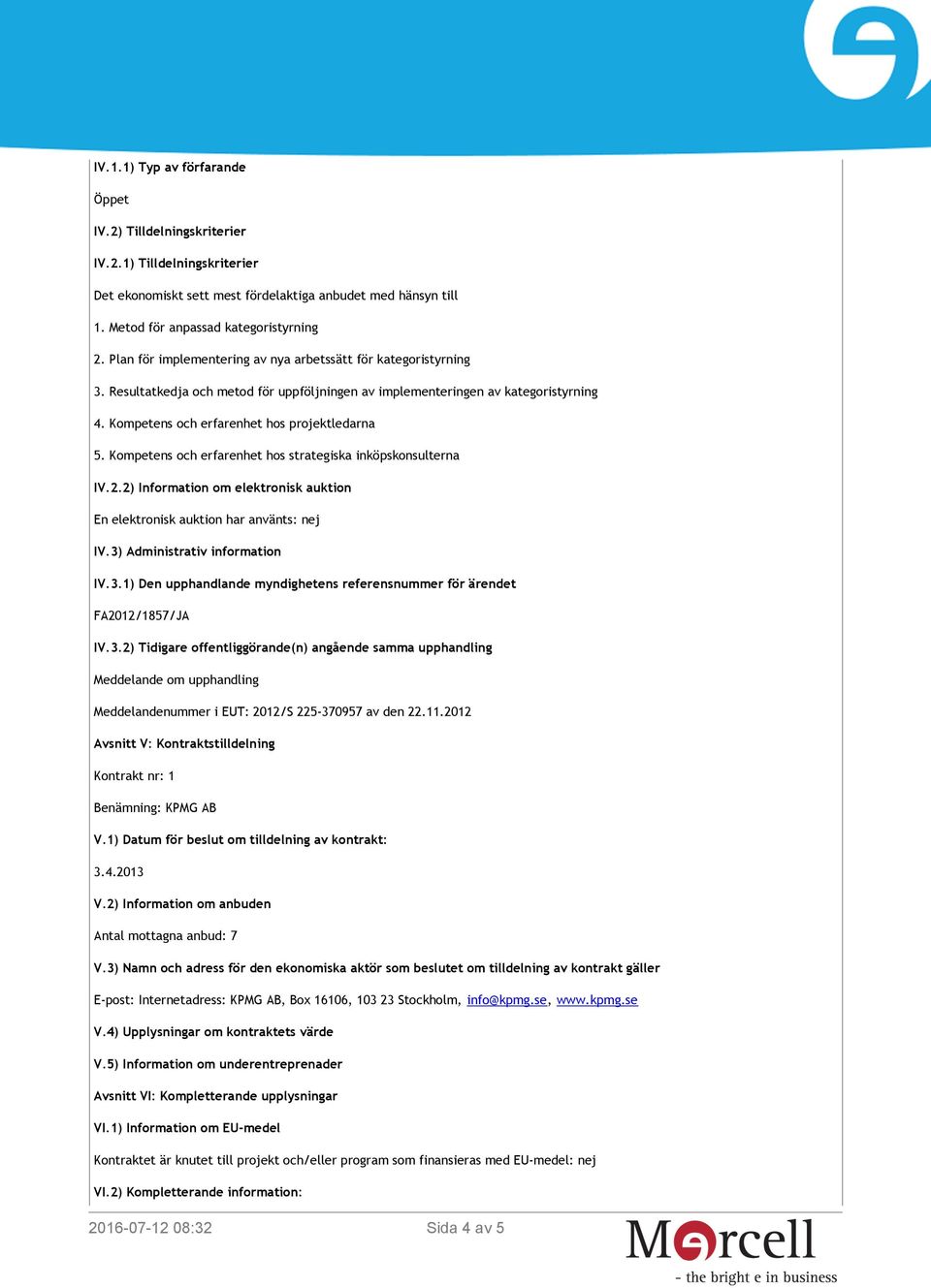 Kompetens och erfarenhet hos strategiska inköpskonsulterna IV.2.2) Information om elektronisk auktion En elektronisk auktion har använts: nej IV.3)