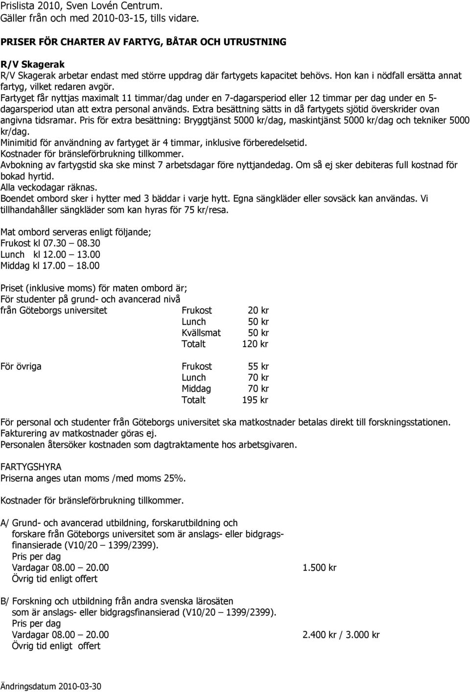 Fartyget får nyttjas maximalt 11 timmar/dag under en 7-dagarsperiod eller 12 timmar per dag under en 5- dagarsperiod utan att extra personal används.